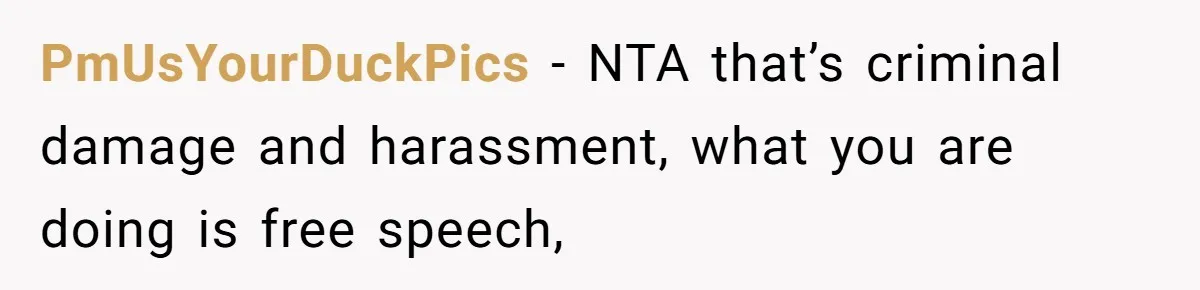 PmUsYourDuckPics − NTA that’s criminal damage and harassment, what you are doing is free speech,