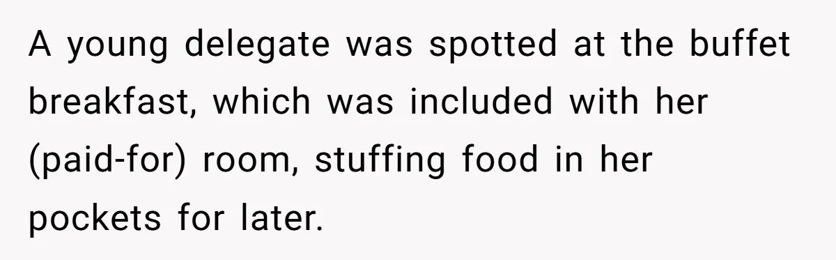A young delegate was spotted at the buffet breakfast, which was included with her (paid-for) room, stuffing food in her pockets for later.