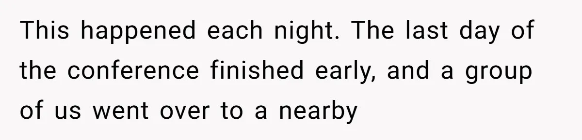 This happened each night. The last day of the conference finished early, and a group of us went over to a nearby