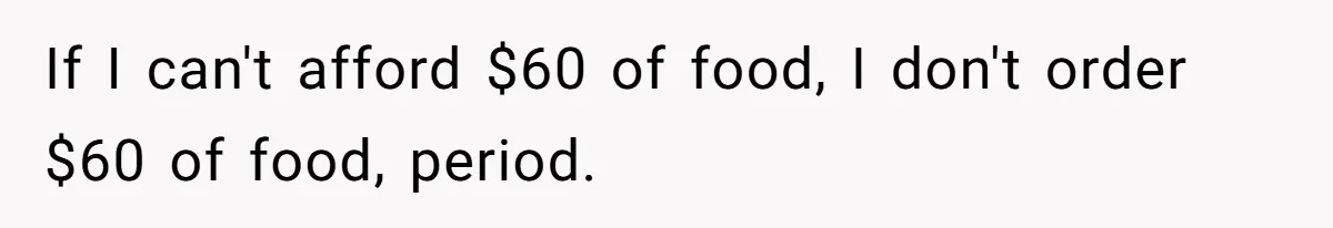 If I can't afford $60 of food, I don't order $60 of food, period.