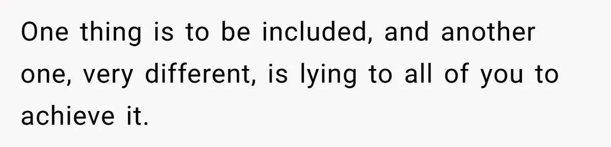 One thing is to be included, and another one, very different, is lying to all of you to achieve it.