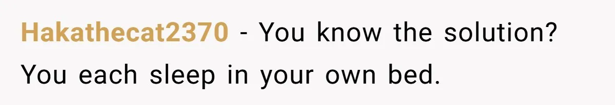Hakathecat2370 − You know the solution? You each sleep in your own bed.