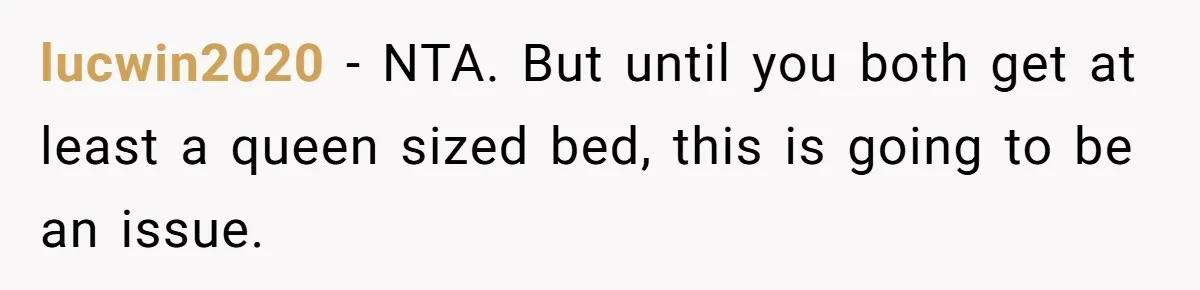 lucwin2020 − NTA. But until you both get at least a queen sized bed, this is going to be an issue.