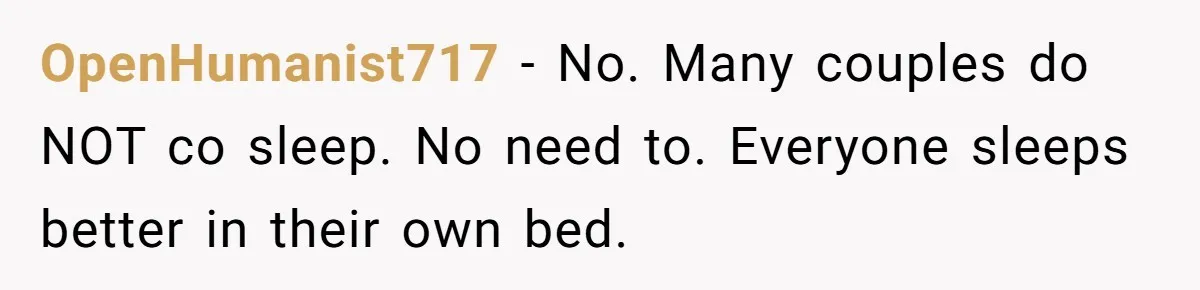 OpenHumanist717 − No. Many couples do NOT co sleep. No need to. Everyone sleeps better in their own bed.