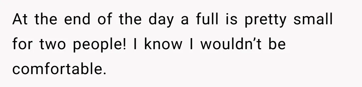 At the end of the day a full is pretty small for two people! I know I wouldn’t be comfortable.
