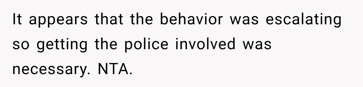 It appears that the behavior was escalating so getting the police involved was necessary. NTA.