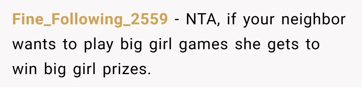 Fine_Following_2559 − NTA, if your neighbor wants to play big girl games she gets to win big girl prizes.