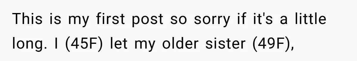 This is my first post so sorry if it's a little long. I (45F) let my older sister (49F),