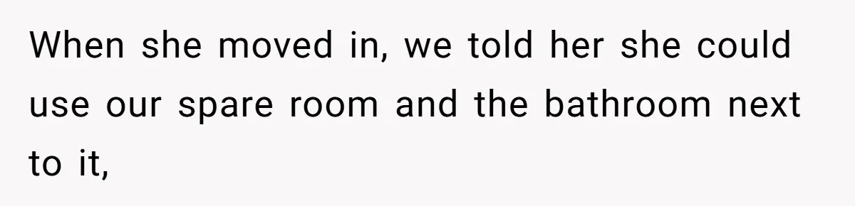 When she moved in, we told her she could use our spare room and the bathroom next to it,