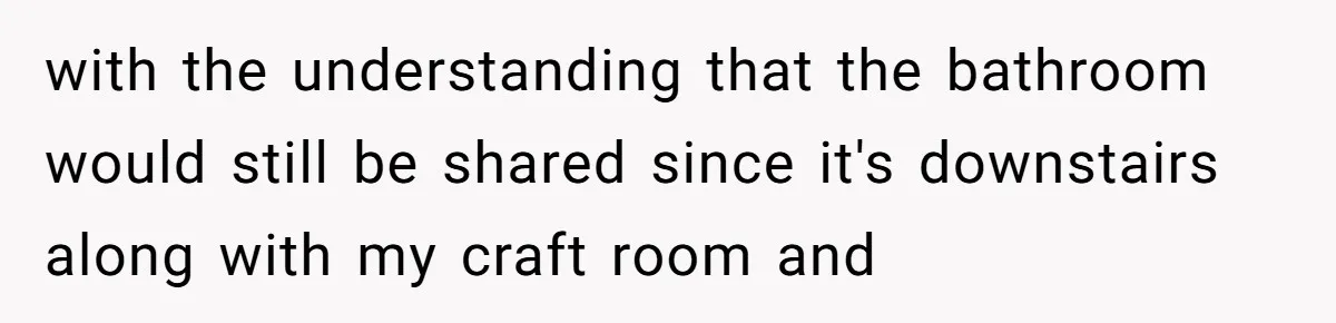 with the understanding that the bathroom would still be shared since it's downstairs along with my craft room and