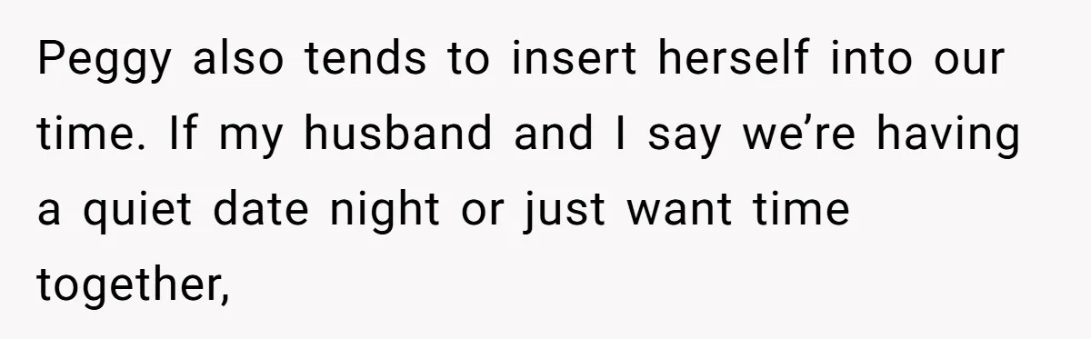 Peggy also tends to insert herself into our time. If my husband and I say we’re having a quiet date night or just want time together,