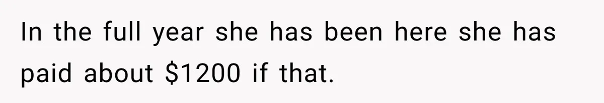 In the full year she has been here she has paid about $1200 if that.