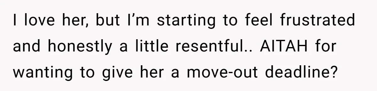 I love her, but I’m starting to feel frustrated and honestly a little resentful.. AITAH for wanting to give her a move-out deadline?