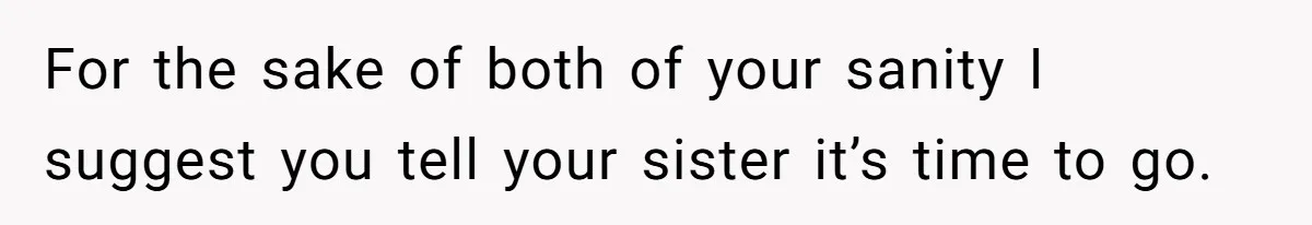 For the sake of both of your sanity I suggest you tell your sister it’s time to go.