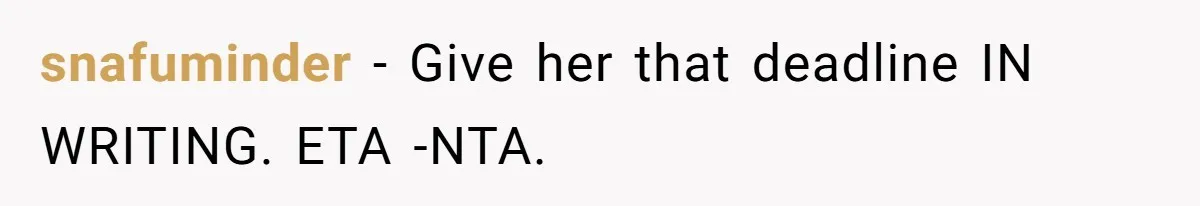 snafuminder − Give her that deadline IN WRITING. ETA -NTA.