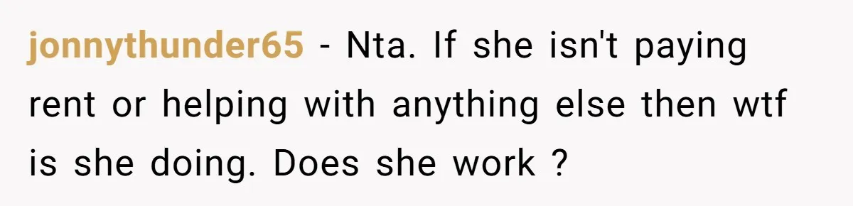 jonnythunder65 − Nta. If she isn't paying rent or helping with anything else then wtf is she doing. Does she work ?