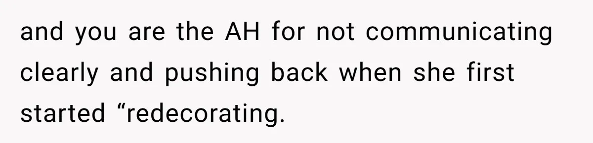 and you are the AH for not communicating clearly and pushing back when she first started “redecorating.