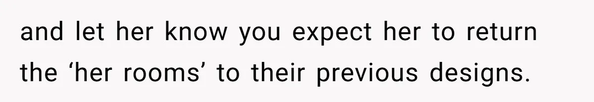 and let her know you expect her to return the ‘her rooms’ to their previous designs.