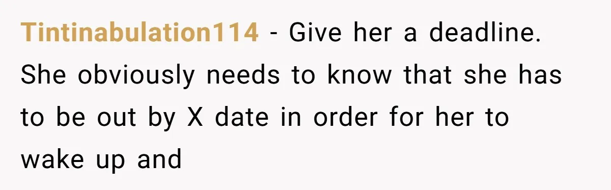 Tintinabulation114 − Give her a deadline. She obviously needs to know that she has to be out by X date in order for her to wake up and