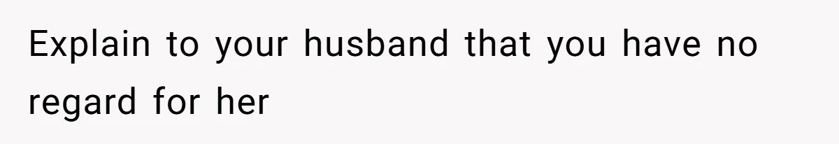 Explain to your husband that you have no regard for her