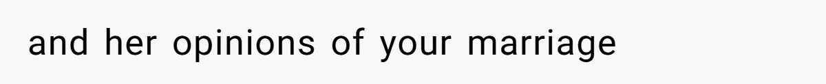 and her opinions of your marriage
