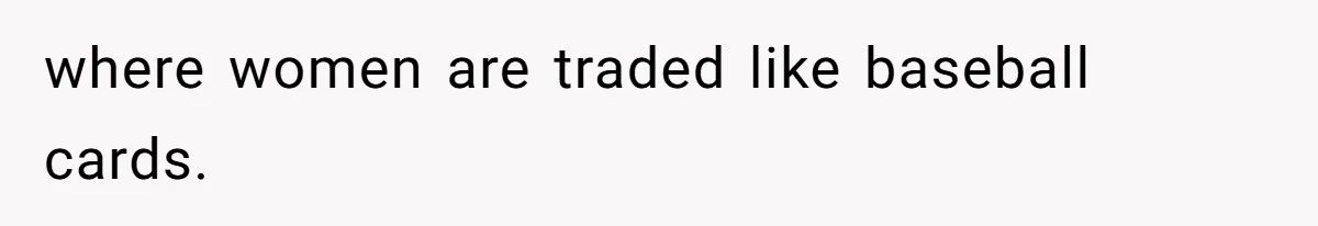 where women are traded like baseball cards.