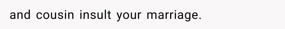 and cousin insult your marriage.