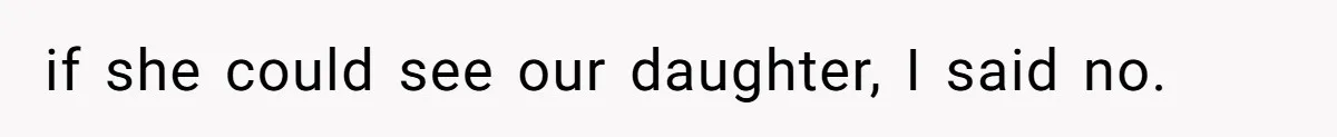 if she could see our daughter, I said no.