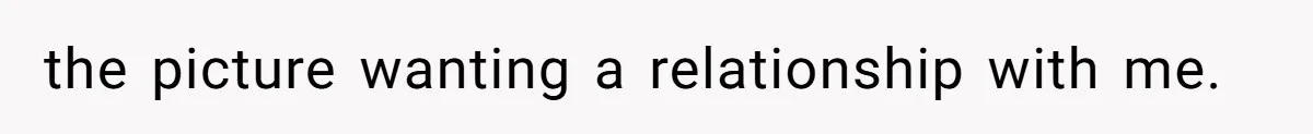 the picture wanting a relationship with me.