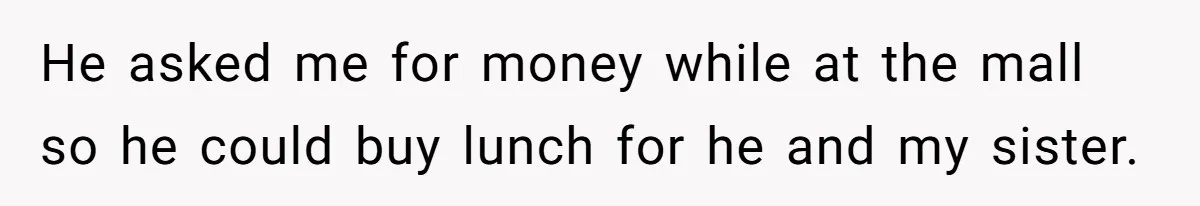 He asked me for money while at the mall so he could buy lunch for he and my sister.