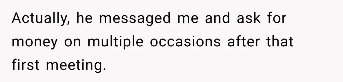 Actually, he messaged me and ask for money on multiple occasions after that first meeting.