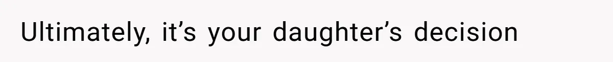 Ultimately, it’s your daughter’s decision