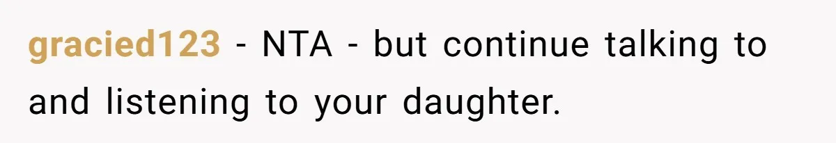 gracied123 − NTA - but continue talking to and listening to your daughter.
