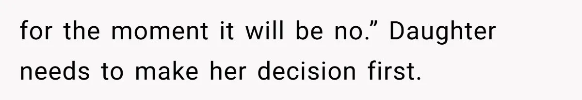 for the moment it will be no.” Daughter needs to make her decision first.