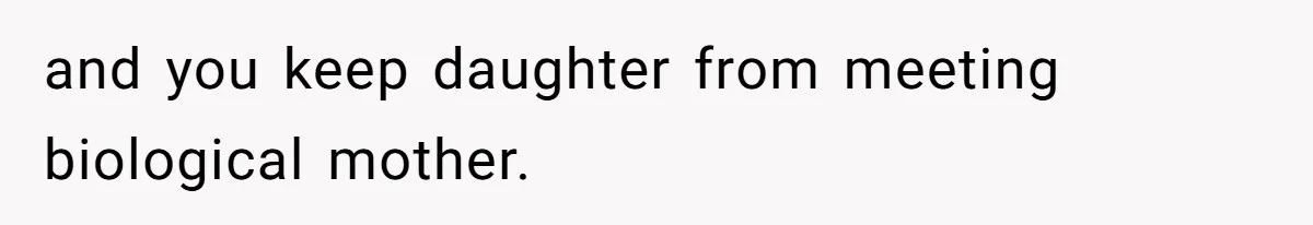 and you keep daughter from meeting biological mother.