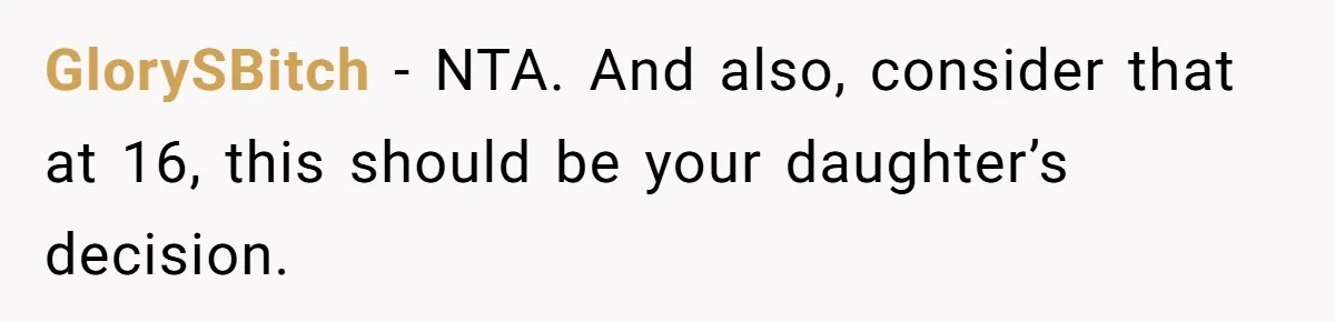 GlorySBitch − NTA. And also, consider that at 16, this should be your daughter’s decision.
