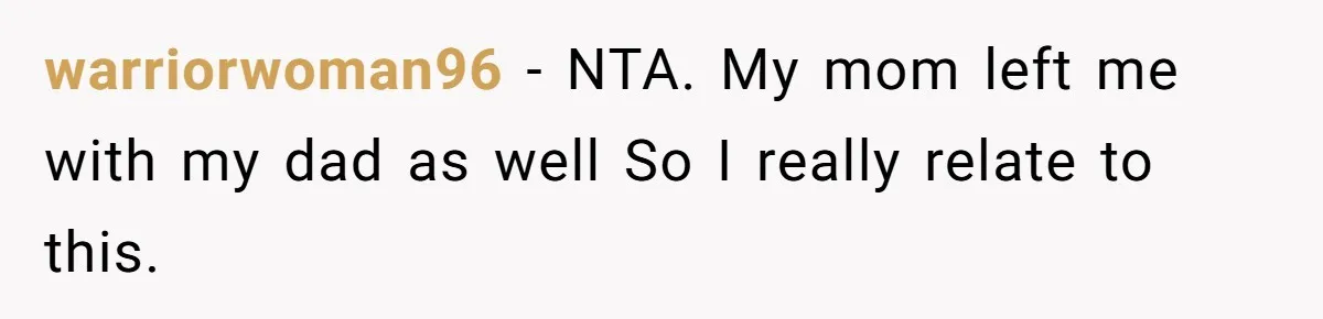 warriorwoman96 − NTA. My mom left me with my dad as well So I really relate to this.