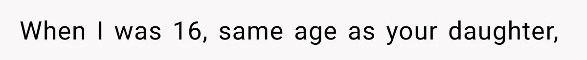 When I was 16, same age as your daughter,