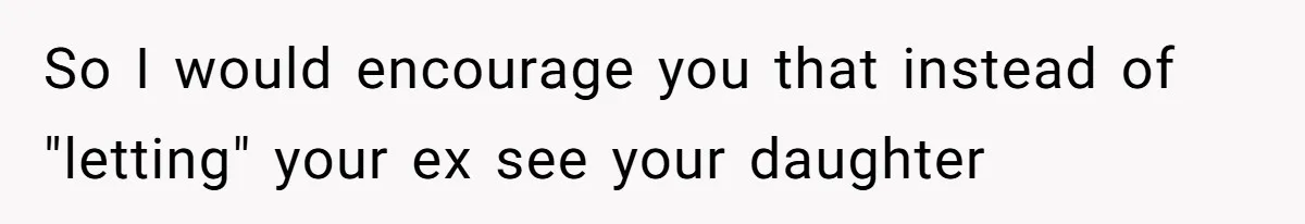 So I would encourage you that instead of "letting" your ex see your daughter