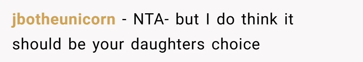 jbotheunicorn − NTA- but I do think it should be your daughters choice