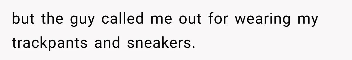 but the guy called me out for wearing my trackpants and sneakers.
