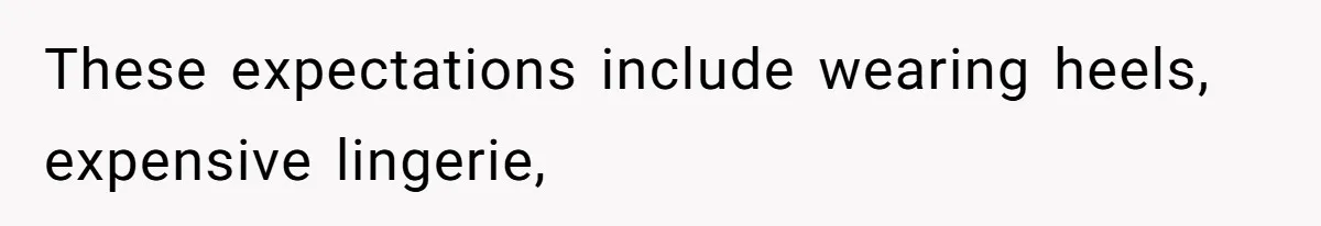 These expectations include wearing heels, expensive lingerie,