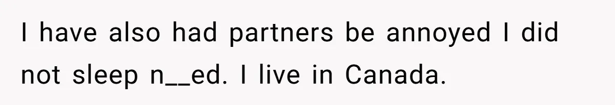 I have also had partners be annoyed I did not sleep n__ed. I live in Canada.