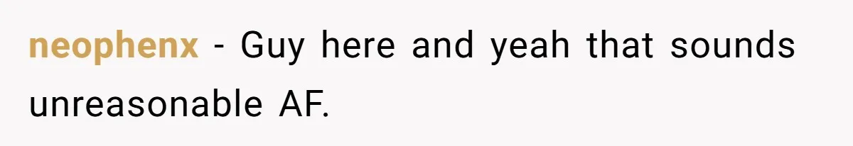 neophenx − Guy here and yeah that sounds unreasonable AF.