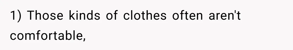 1) Those kinds of clothes often aren't comfortable,