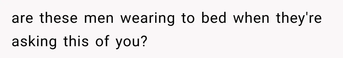 are these men wearing to bed when they're asking this of you?