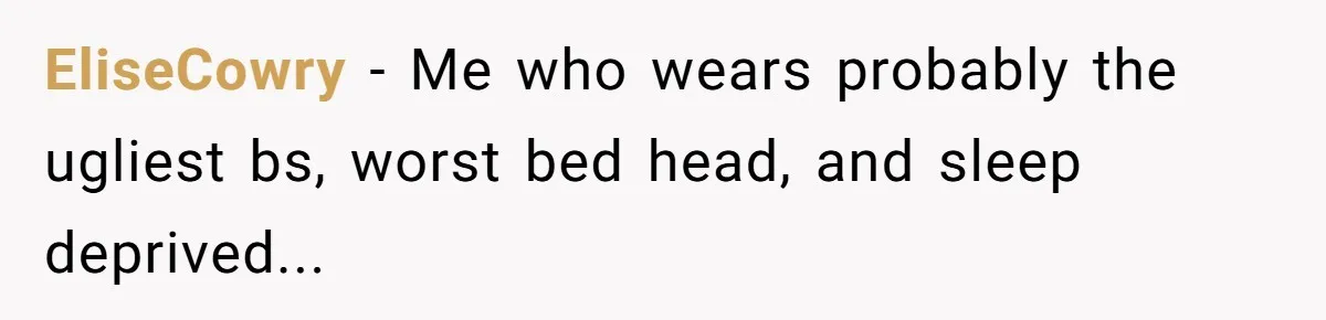 EliseCowry − Me who wears probably the ugliest bs, worst bed head, and sleep deprived...