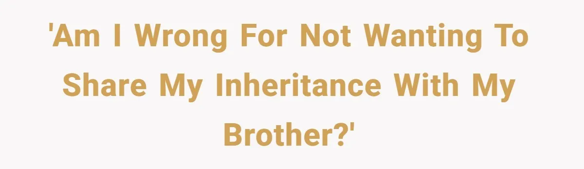 'Am I wrong for not wanting to share my inheritance with my brother?'