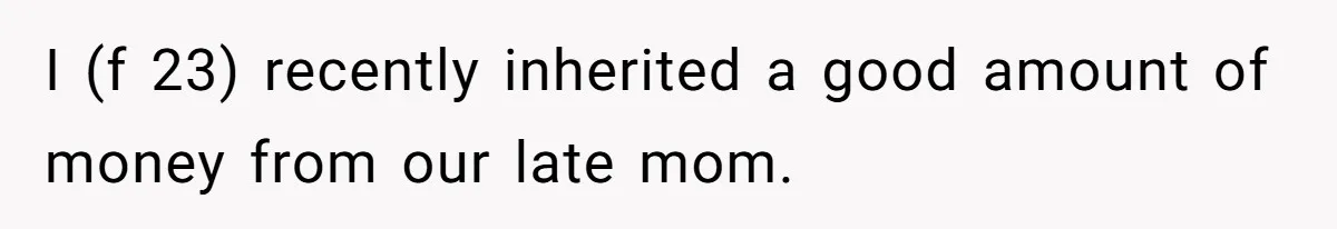 I (f 23) recently inherited a good amount of money from our late mom.