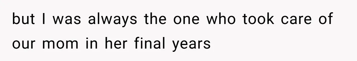 but I was always the one who took care of our mom in her final years